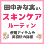 田中みな実さんのスキンケアルーティン まとめ｜朝・日中・夜の美容法・モーニング/ナイトルーティン詳細！